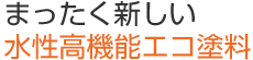 まったく新しい水性高機能エコ塗料