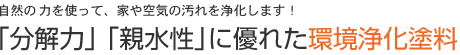自然の力を力を使って、家や空気の汚れを浄化します！「分解力」「親水性」に優れた環境浄化塗料