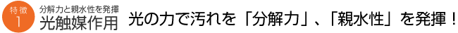 分解力と親水性を発揮 光触媒作用 光の力で汚れを「分解」、「親水性」を発揮！